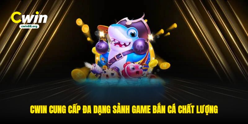 cwin-cung-cap-da-dang-sanh-game-ban-ca-chat-luong